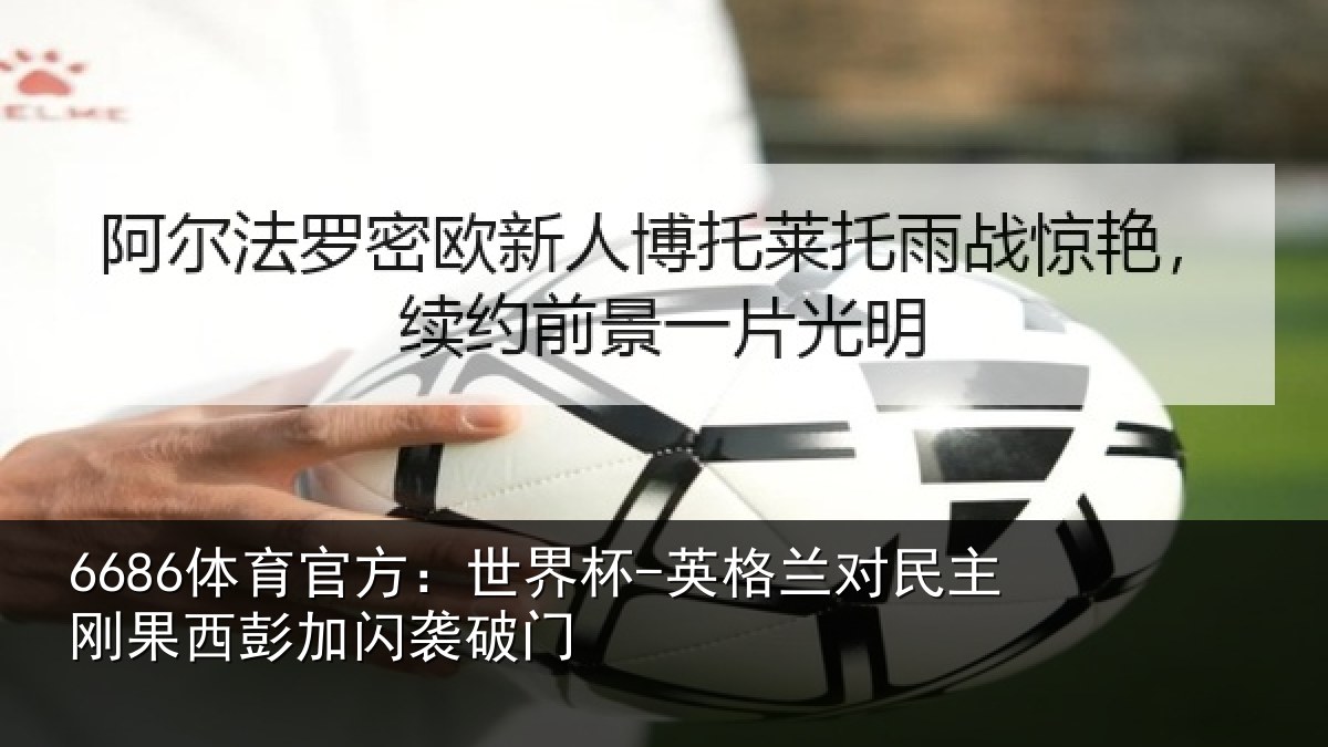 6686体育官方：世界杯-英格兰对民主刚果西彭加闪袭破门