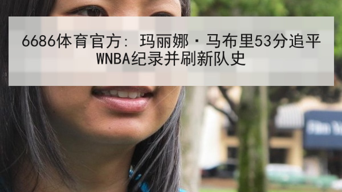 6686体育官方: 玛丽娜·马布里53分追平WNBA纪录并刷新队史