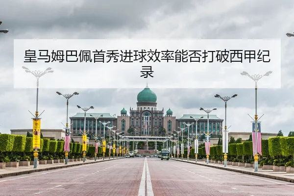 皇马姆巴佩首秀进球效率能否打破西甲纪录