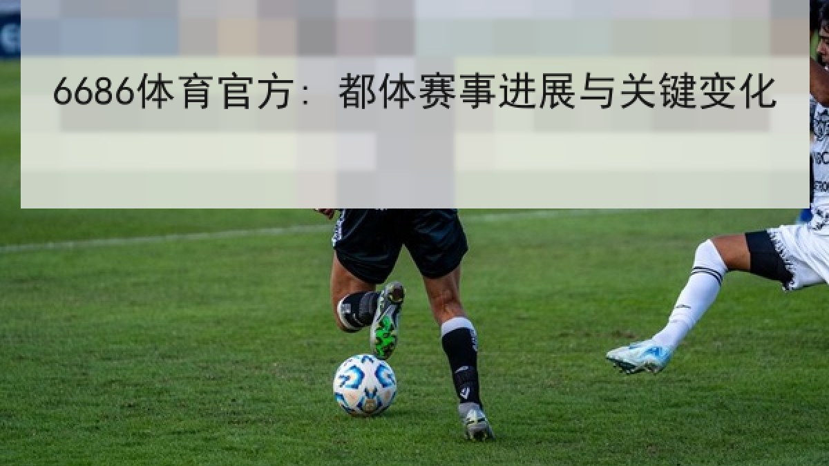 6686体育官方: 都体赛事进展与关键变化